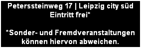 Peterssteinweg 17 | Leipzig city sd
Eintritt frei*

*Sonder- und Fremdveranstaltungen
knnen hiervon abweichen.